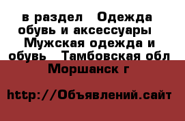  в раздел : Одежда, обувь и аксессуары » Мужская одежда и обувь . Тамбовская обл.,Моршанск г.